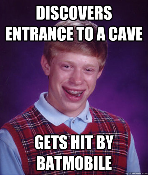 Discovers Entrance to a Cave Gets Hit By Batmobile - Discovers Entrance to a Cave Gets Hit By Batmobile  Bad Luck Brian