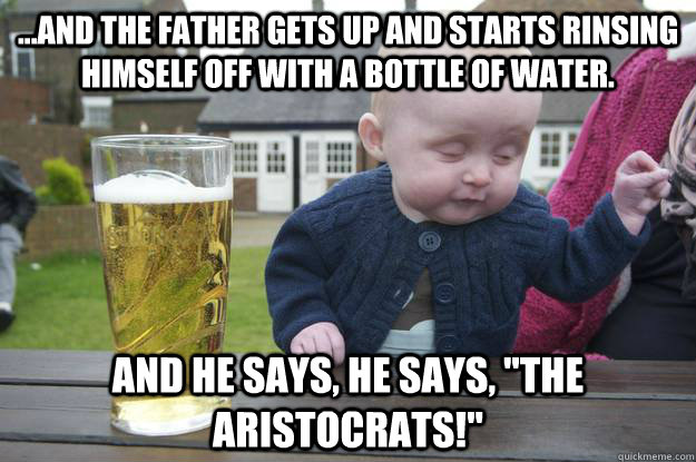 ...And the father gets up and starts rinsing himself off with a bottle of water. and he says, he says, 