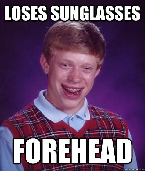 loses sunglasses forehead  Bad Luck Brian