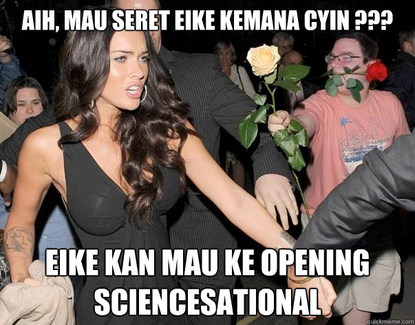 Aih, mau seret eike kemana cyin ??? Eike kan mau ke Opening SCIENCESATIONAL   Out of his legue guy