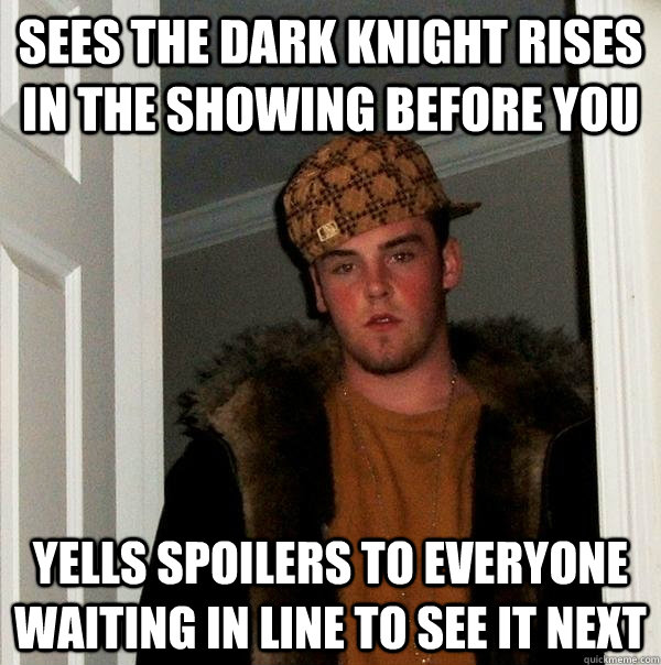 Sees the dark knight rises in the showing before you yells spoilers to everyone waiting in line to see it next  Scumbag Steve