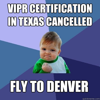 VIPR certification in Texas cancelled fly to denver - VIPR certification in Texas cancelled fly to denver  Success Kid