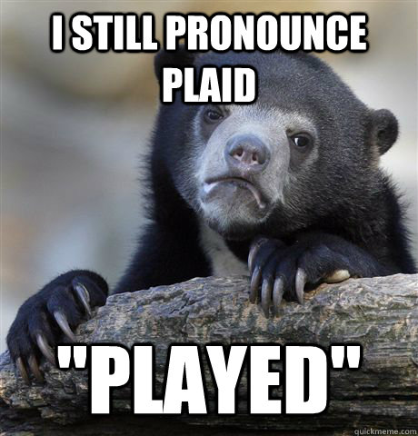 I still pronounce plaid 