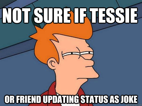 not sure if Tessie or friend updating status as joke  Futurama Fry