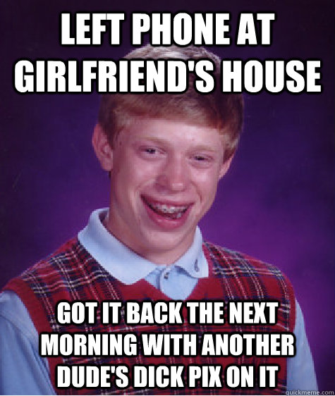 Left phone at girlfriend's house got it back the next morning with another dude's dick pix on it - Left phone at girlfriend's house got it back the next morning with another dude's dick pix on it  Bad Luck Brian