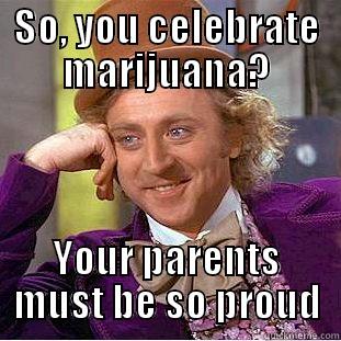 April 20th celebrators - SO, YOU CELEBRATE MARIJUANA? YOUR PARENTS MUST BE SO PROUD Condescending Wonka