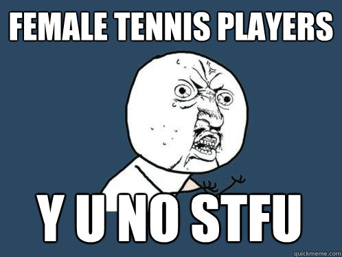 Female tennis players y u no stfu  Y U No