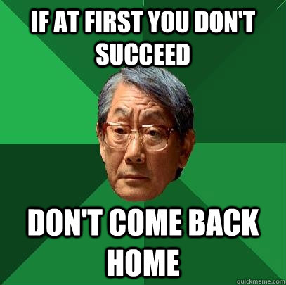 If at first you don't succeed Don't come back home  High Expectations Asian Father