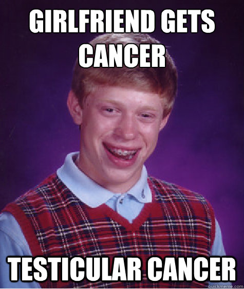 girlfriend gets cancer testicular cancer  Bad Luck Brian