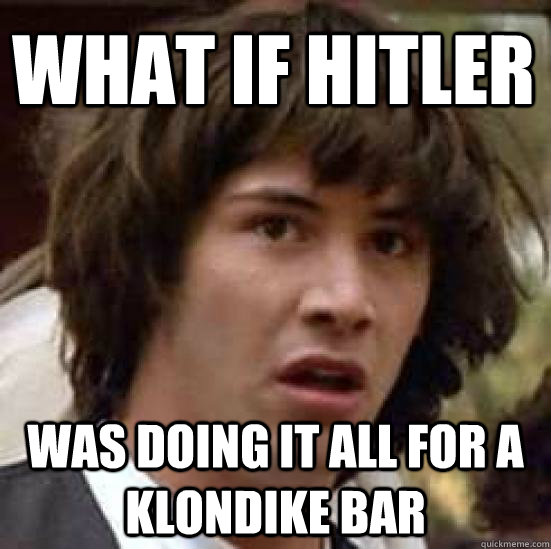 what if hitler was doing it all for a klondike bar  conspiracy keanu