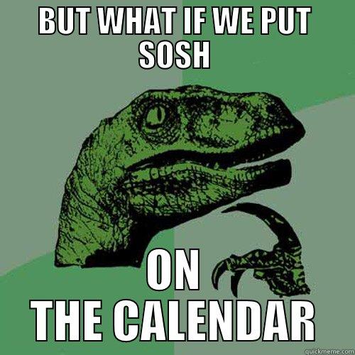 BUT WHAT IF WE PUT SOSH ON THE CALENDAR Philosoraptor