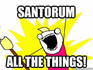 Santorum All the things!  All The Things