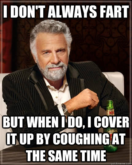 I don't always fart but when i do, i cover it up by coughing at the same time  The Most Interesting Man In The World