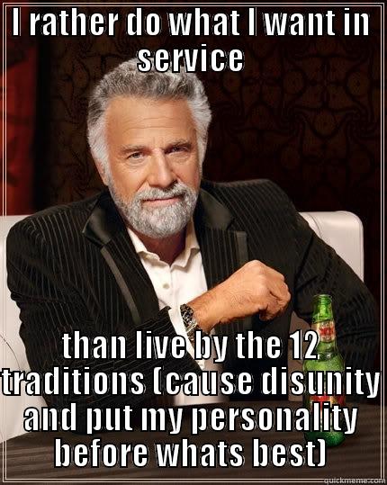 Do what I want - I RATHER DO WHAT I WANT IN SERVICE THAN LIVE BY THE 12 TRADITIONS (CAUSE DISUNITY AND PUT MY PERSONALITY BEFORE WHATS BEST) The Most Interesting Man In The World