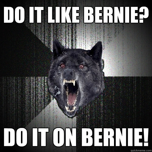 do it like bernie? do it on bernie!  Insanity Wolf