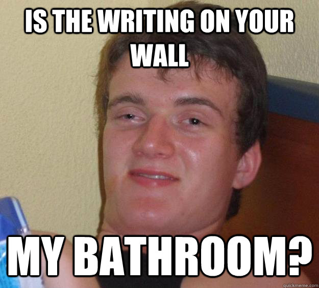 is the writing on your wall my bathroom? - is the writing on your wall my bathroom?  10 Guy