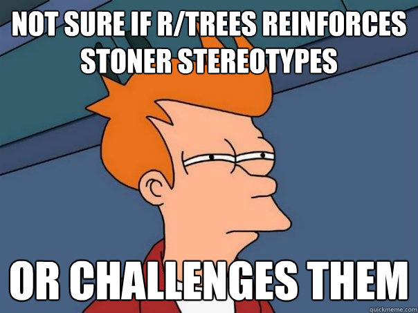 Not sure if r/trees reinforces stoner stereotypes Or challenges them  - Not sure if r/trees reinforces stoner stereotypes Or challenges them   Futurama Fry