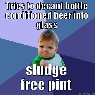 TRIES TO DECANT BOTTLE CONDITIONED BEER INTO GLASS SLUDGE FREE PINT Success Kid