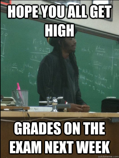 Hope you all get High grades on the exam next week  Rasta Science Teacher