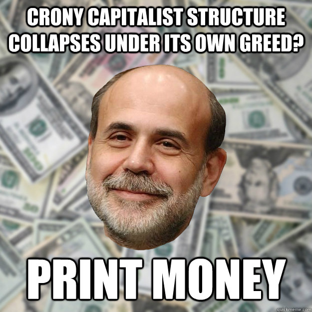 crony capitalist structure collapses under its own greed? print money  Ben Bernanke