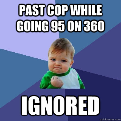 Past cop while going 95 on 360 ignored  Success Kid