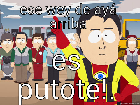 ESE WEY DE AYÁ ARRIBA ES PUTOTE!. Captain Hindsight