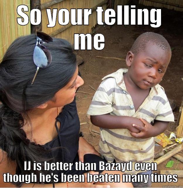 SO YOUR TELLING ME IJ IS BETTER THAN BAZAYD EVEN THOUGH HE'S BEEN BEATEN MANY TIMES Skeptical Third World Kid