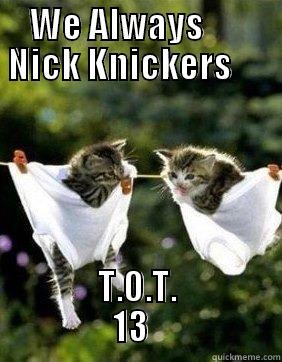     WE ALWAYS            NICK KNICKERS                                   T.O.T.                 13                   Misc