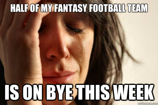 half of my fantasy football team is on bye this week - half of my fantasy football team is on bye this week  First World Problems