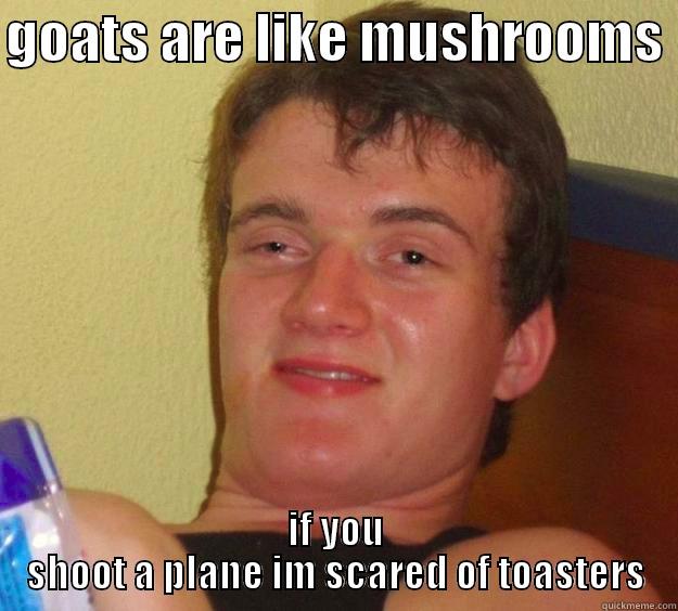 wot m8 - GOATS ARE LIKE MUSHROOMS  IF YOU SHOOT A PLANE IM SCARED OF TOASTERS 10 Guy