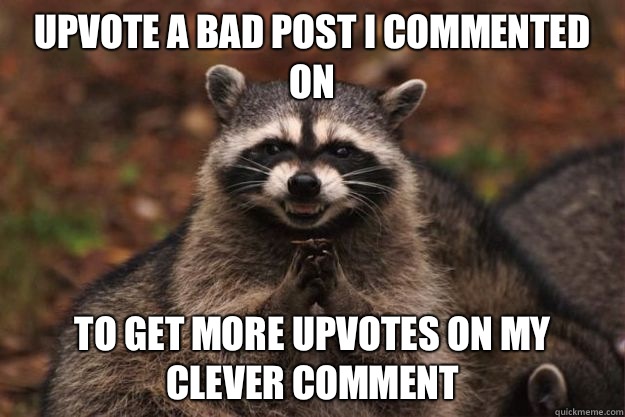 Upvote a bad post I commented on To get more upvotes on my clever comment  Evil Plotting Raccoon