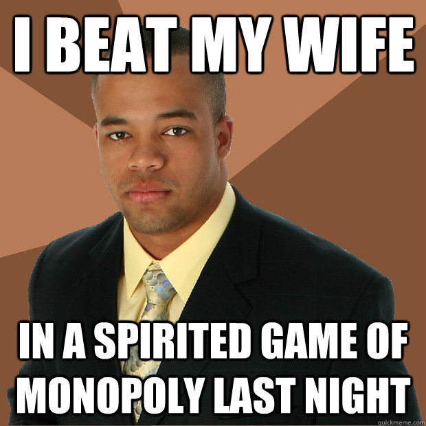 I beat my wife in a spirited game of monopoly last night  Successful Black Man