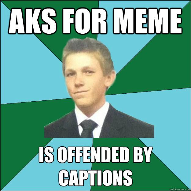 aks for meme is offended by captions  Hardcore Suburban Kid