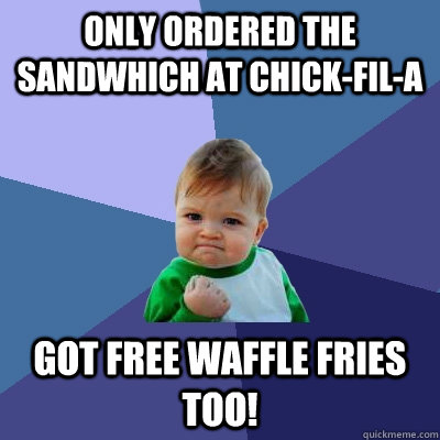 Only ordered the sandwhich at Chick-fil-A Got free waffle fries too!  Success Kid