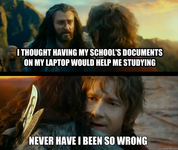 I thought having my school's documents on my laptop would help me studying Never have I been so wrong - I thought having my school's documents on my laptop would help me studying Never have I been so wrong  Sudden Change of Heart Thorin