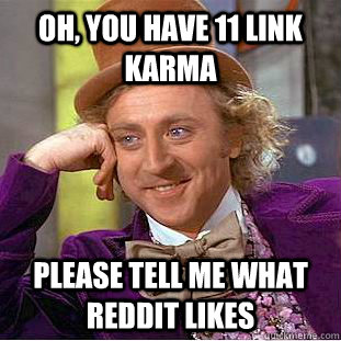 oh, you have 11 link karma please tell me what reddit likes - oh, you have 11 link karma please tell me what reddit likes  Condescending Wonka