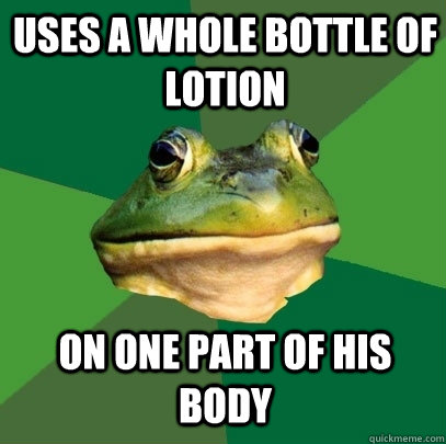 Uses a whole bottle of lotion on one part of his body - Uses a whole bottle of lotion on one part of his body  Foul Bachelor Frog