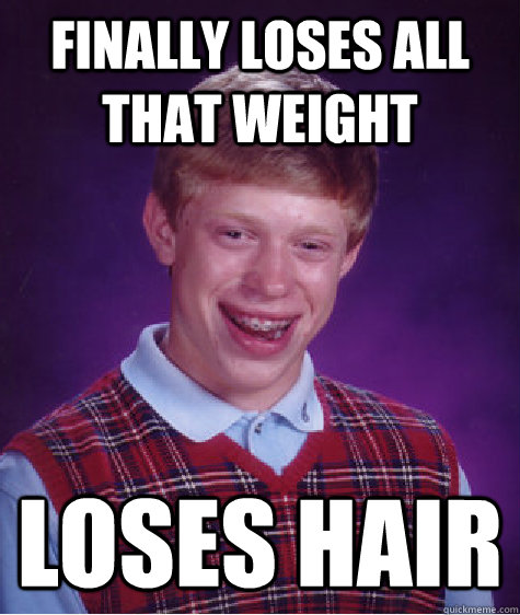 finally loses all that weight loses hair  Bad Luck Brian