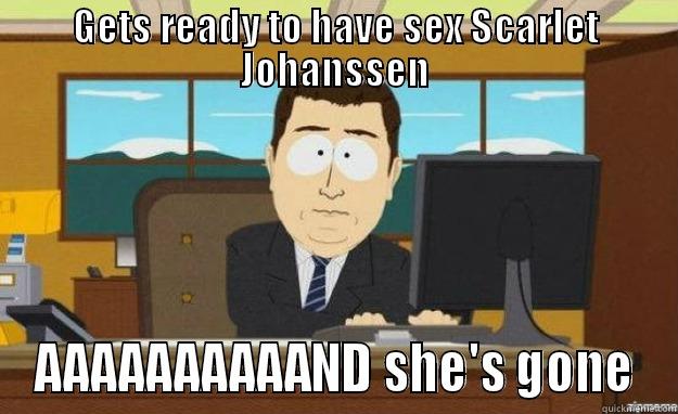 GETS READY TO HAVE SEX SCARLET JOHANSSEN AAAAAAAAAAND SHE'S GONE aaaand its gone