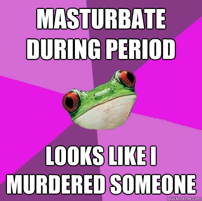 masturbate during period looks like i murdered someone  Foul Bachelorette Frog