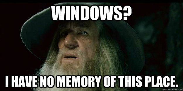 Windows? I have no memory of this place. - Windows? I have no memory of this place.  I have no memory Gandalf