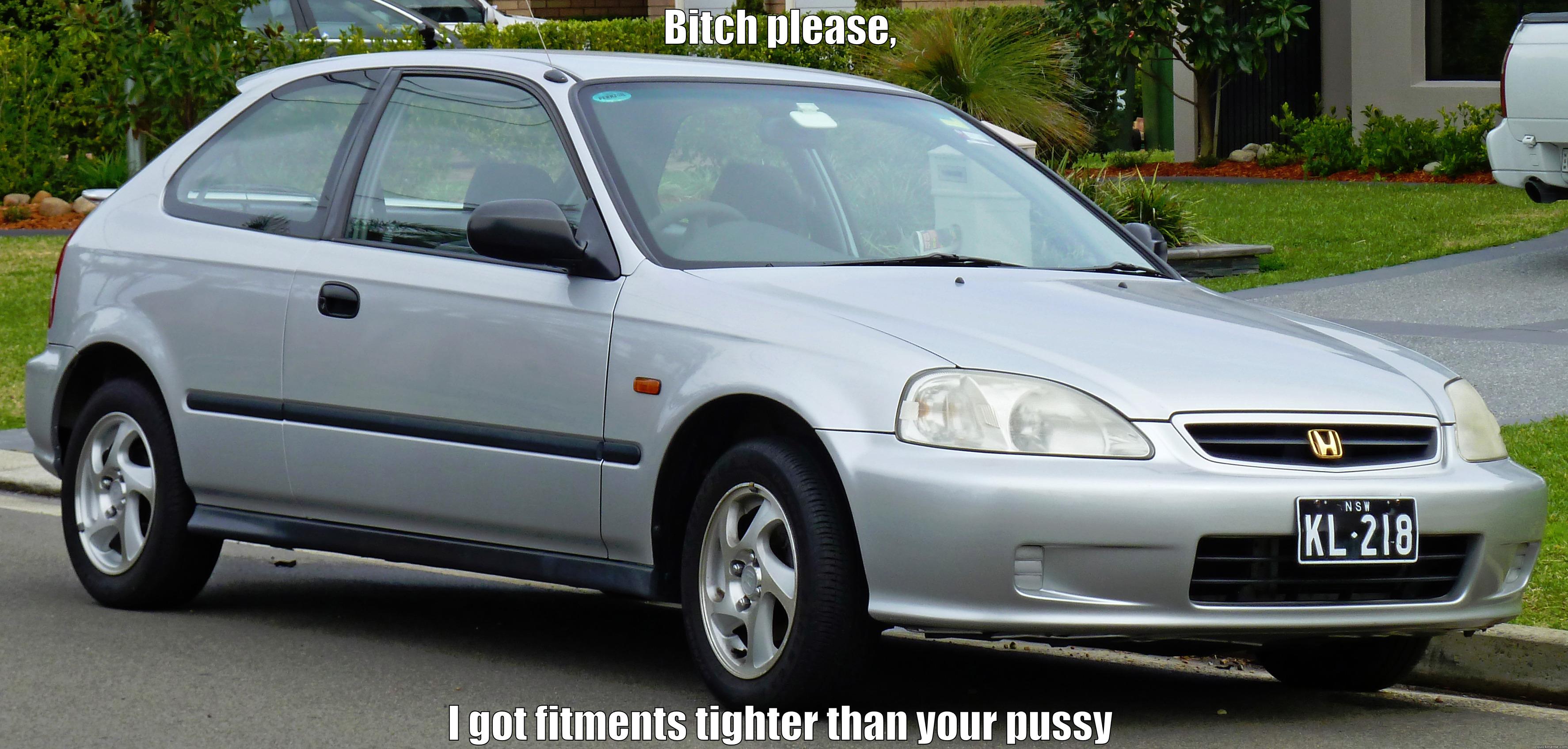 BITCH PLEASE, I GOT FITMENTS TIGHTER THAN YOUR PUSSY Misc