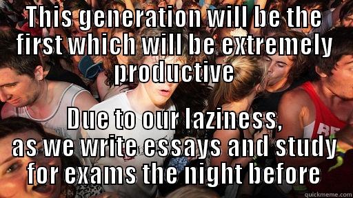 Good job brain - THIS GENERATION WILL BE THE FIRST WHICH WILL BE EXTREMELY PRODUCTIVE DUE TO OUR LAZINESS, AS WE WRITE ESSAYS AND STUDY FOR EXAMS THE NIGHT BEFORE Sudden Clarity Clarence