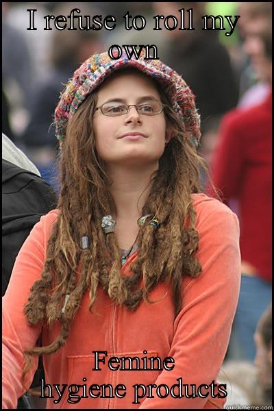 Hipster chick - I REFUSE TO ROLL MY OWN FEMINE HYGIENE PRODUCTS College Liberal