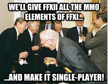 We'll give FFXII all the MMO elements of FFXI... ...and make it single-player! - We'll give FFXII all the MMO elements of FFXI... ...and make it single-player!  laughing republicans