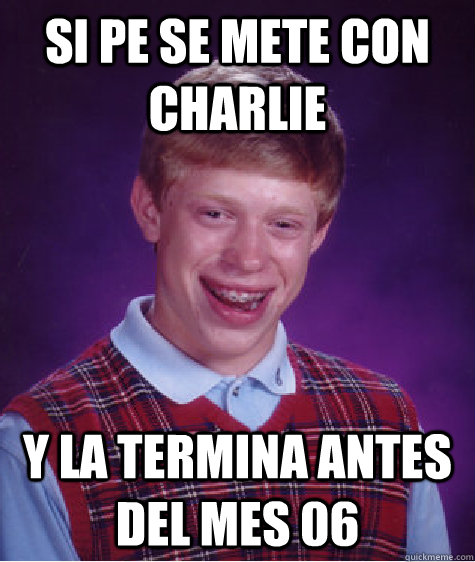 si pe se mete con charlie y la termina antes del mes 06  Bad Luck Brian