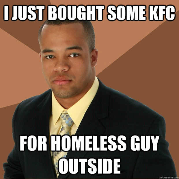 I just bought some kfc for homeless guy outside  Successful Black Man