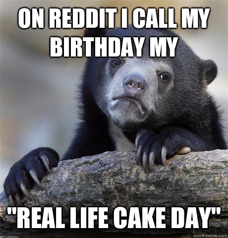 On reddit I call my birthday my 