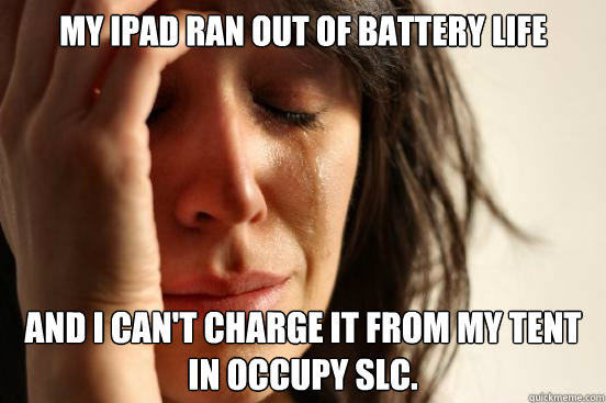 My Ipad ran out of battery life and I can't charge it from my tent in occupy SLC.  First World Problems