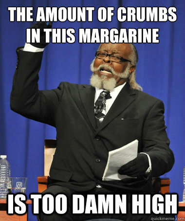 The amount of crumbs in this margarine is too damn high  The Rent Is Too Damn High